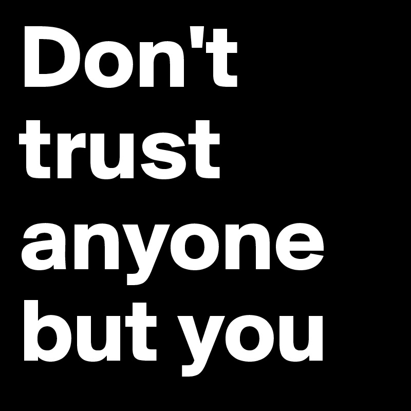 Don't trust anyone but you