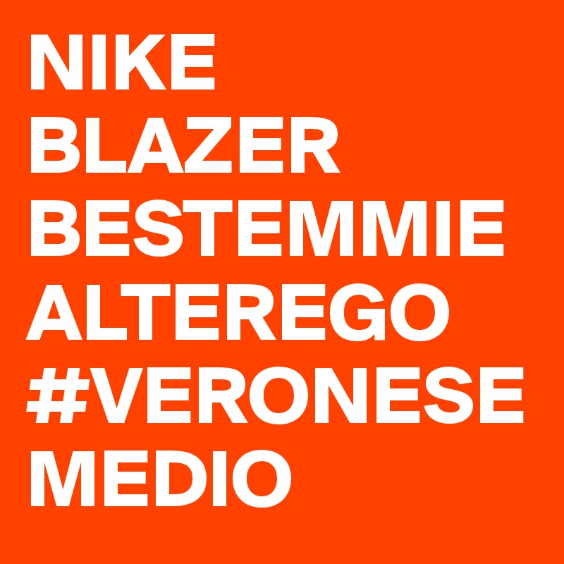 NIKE BLAZER
BESTEMMIEALTEREGO
#VERONESEMEDIO