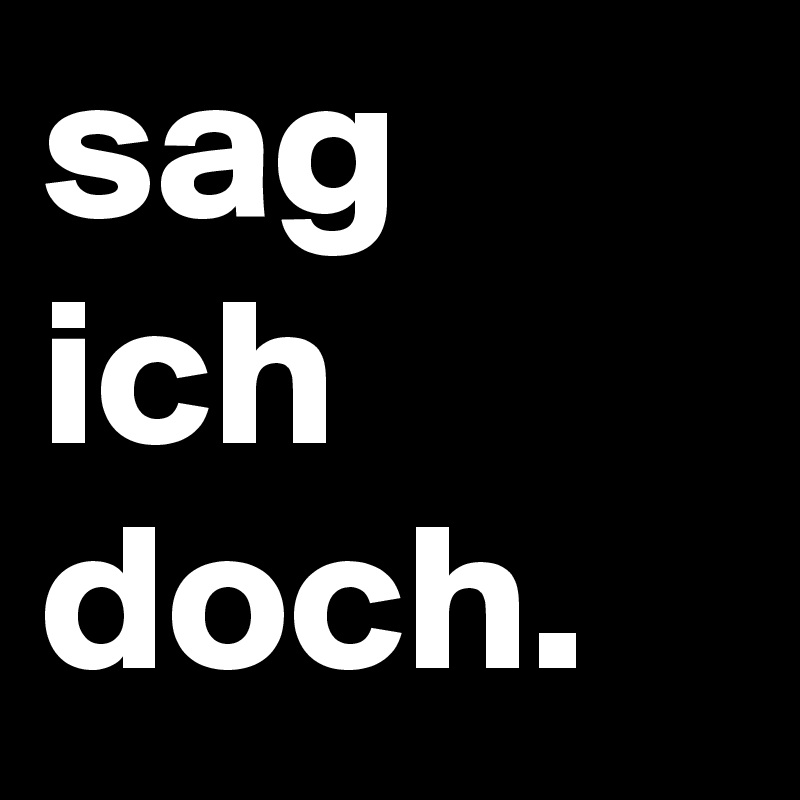 sag ich doch.