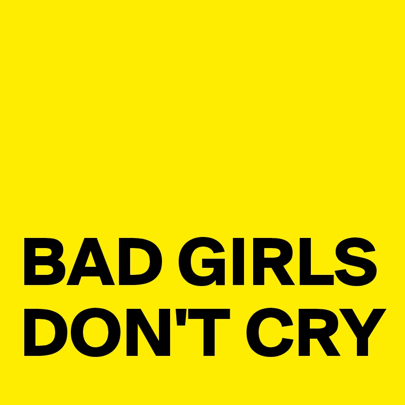 


BAD GIRLS DON'T CRY