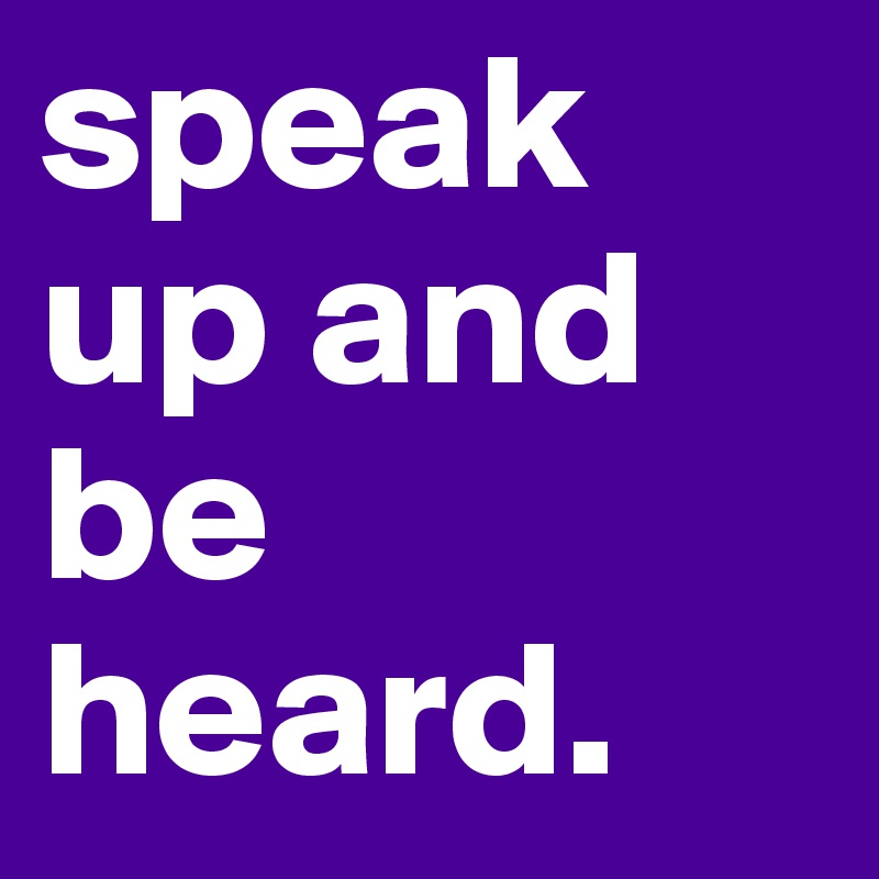 speak up and be heard. 