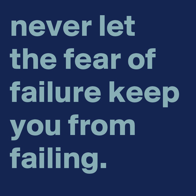 never-let-the-fear-of-failure-keep-you-from-failing-post-by-graceyo