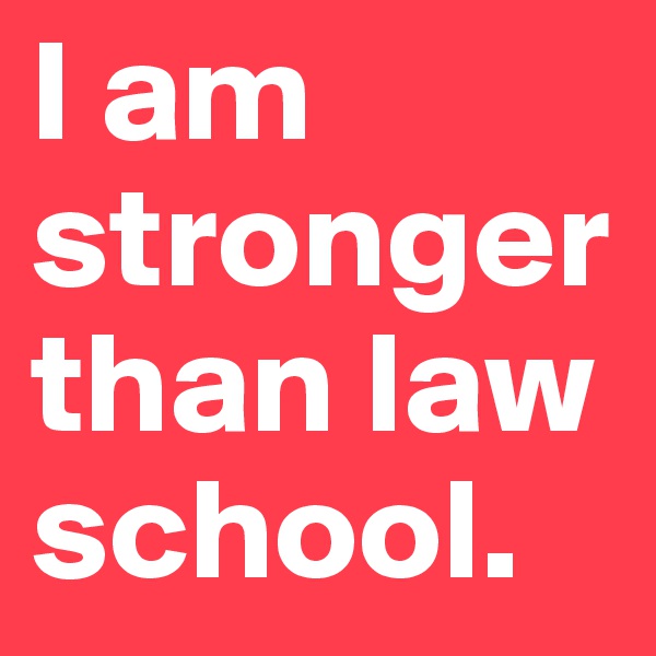 I am stronger than law school.
