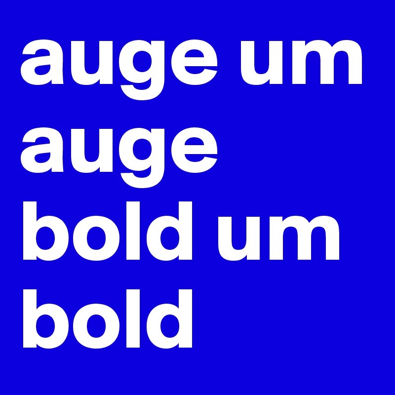 auge um auge
bold um bold