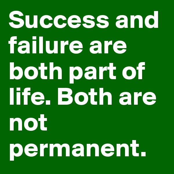 Success and failure are both part of life. Both are not permanent.