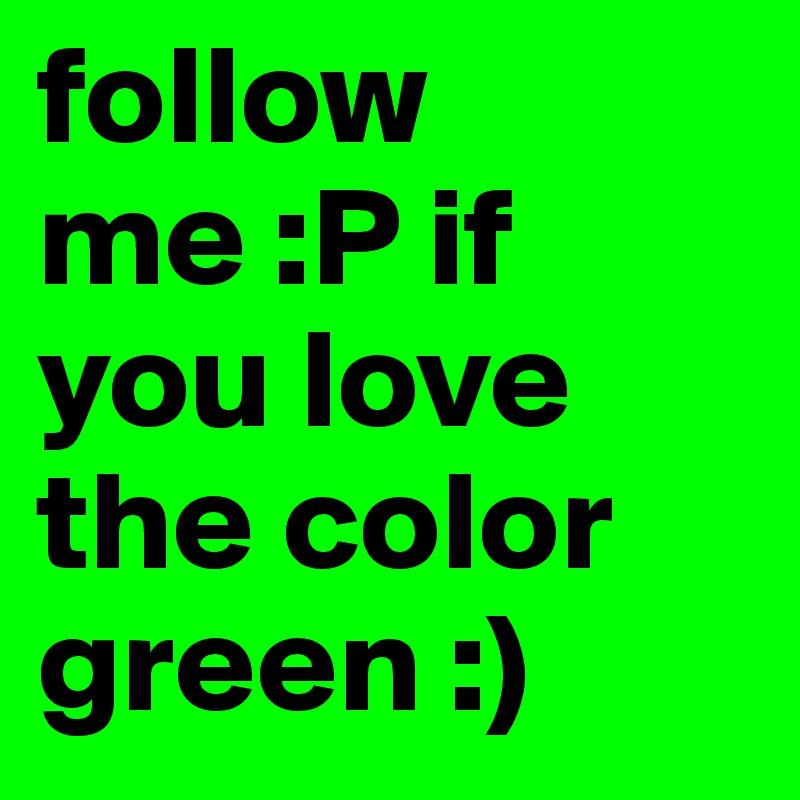 follow me :P if you love the color green :)