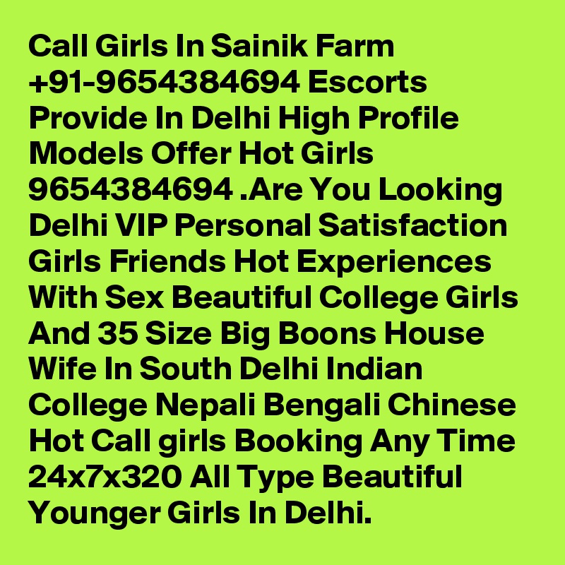 Call Girls In Sainik Farm +91-9654384694 Escorts Provide In Delhi High Profile Models Offer Hot Girls 9654384694 .Are You Looking Delhi VIP Personal Satisfaction Girls Friends Hot Experiences With Sex Beautiful College Girls And 35 Size Big Boons House Wife In South Delhi Indian College Nepali Bengali Chinese Hot Call girls Booking Any Time 24x7x320 All Type Beautiful Younger Girls In Delhi.