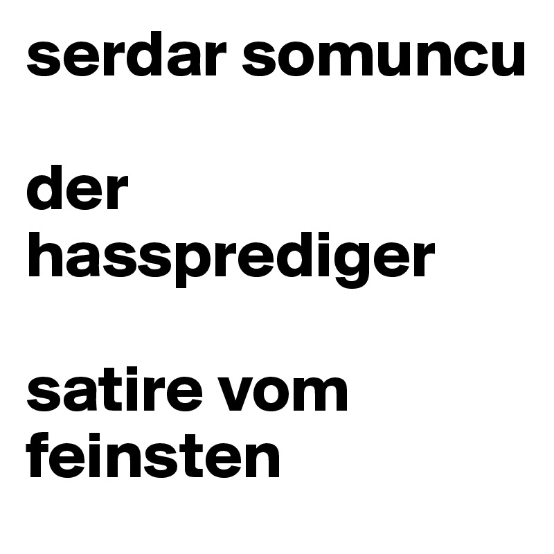 serdar somuncu

der hassprediger

satire vom feinsten
