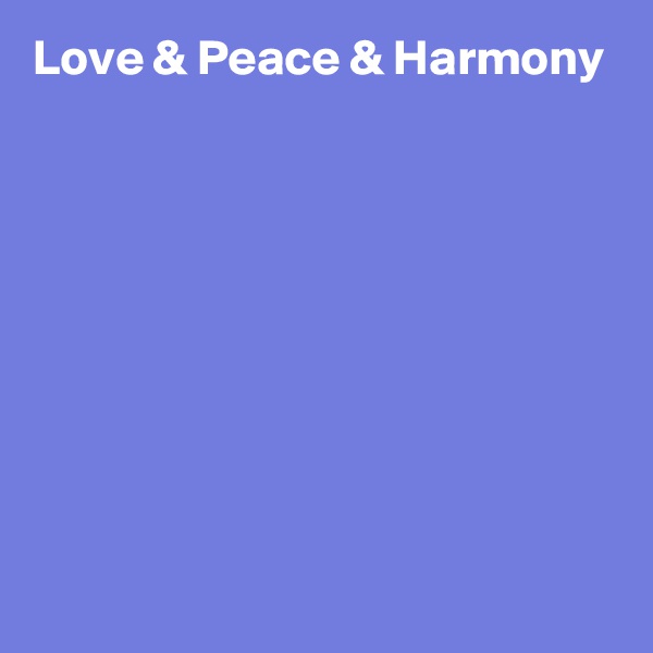 Love & Peace & Harmony 








