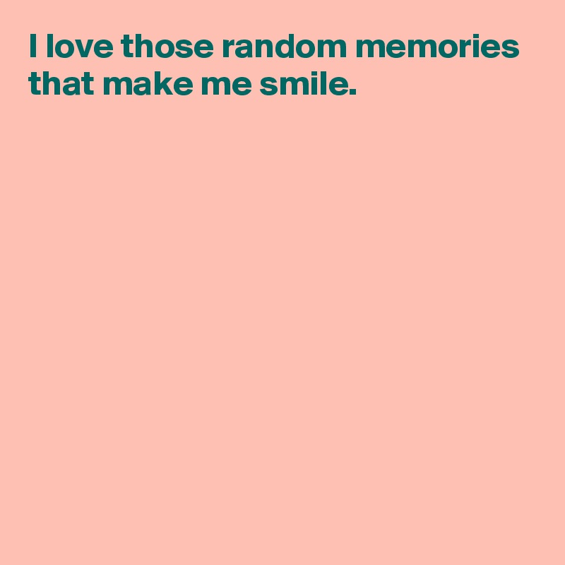 I love those random memories that make me smile.











