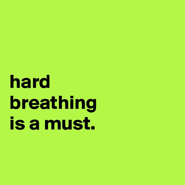 


hard
breathing
is a must.

