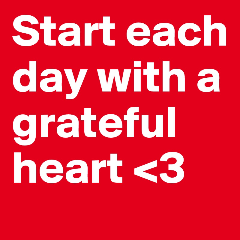 Start each day with a grateful heart <3