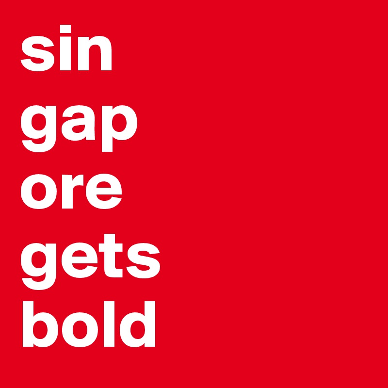 sin
gap
ore
gets 
bold