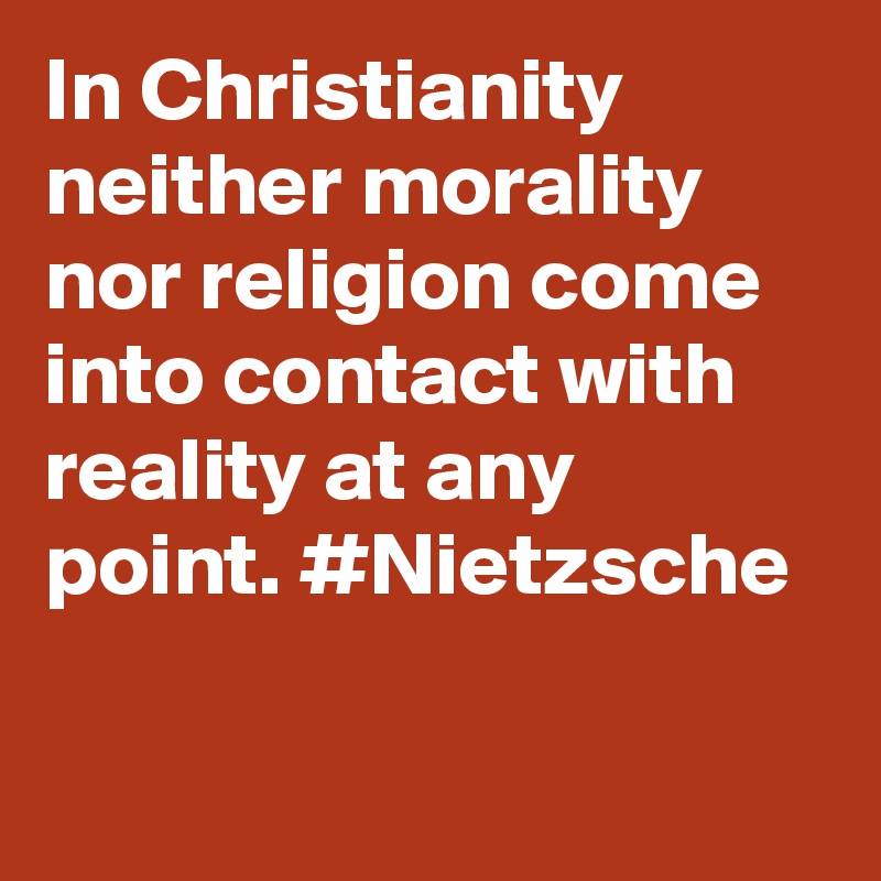 In Christianity neither morality nor religion come into contact with reality at any point. #Nietzsche