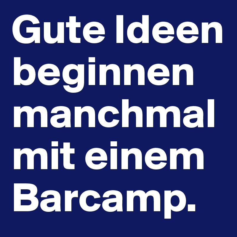 Gute Ideen beginnen manchmal mit einem Barcamp.