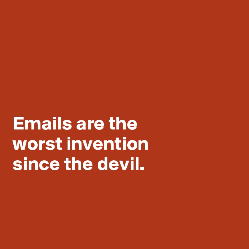 




Emails are the 
worst invention 
since the devil. 


