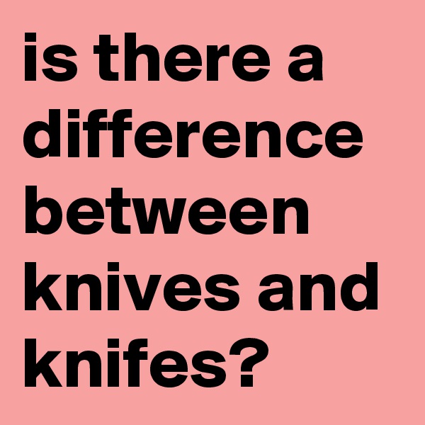 is there a difference between knives and knifes? 