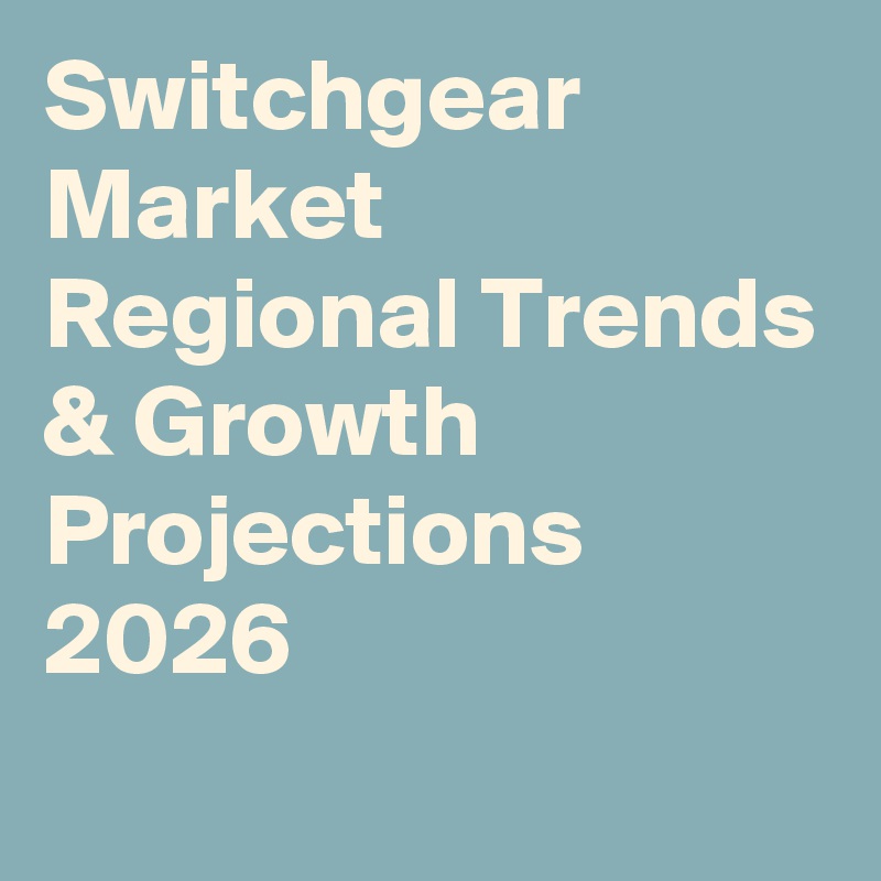 Switchgear Market Regional Trends & Growth Projections 2026
