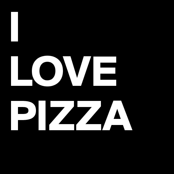 I
LOVE 
PIZZA