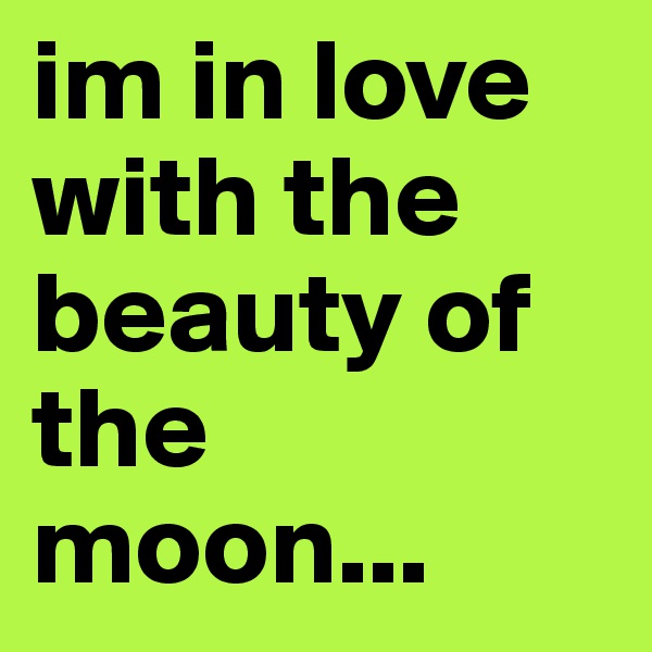 im in love with the beauty of the moon...