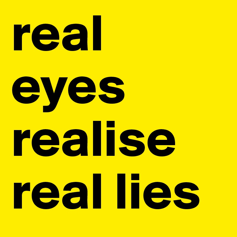 real eyes realise real lies