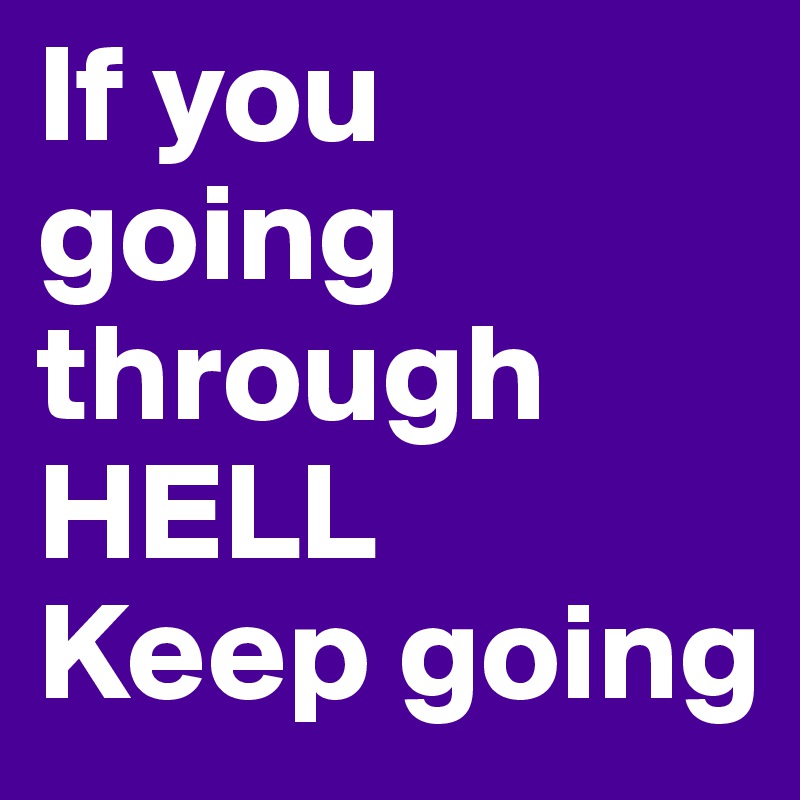 If you going through HELL 
Keep going 