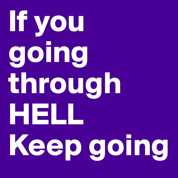 If you going through HELL 
Keep going 