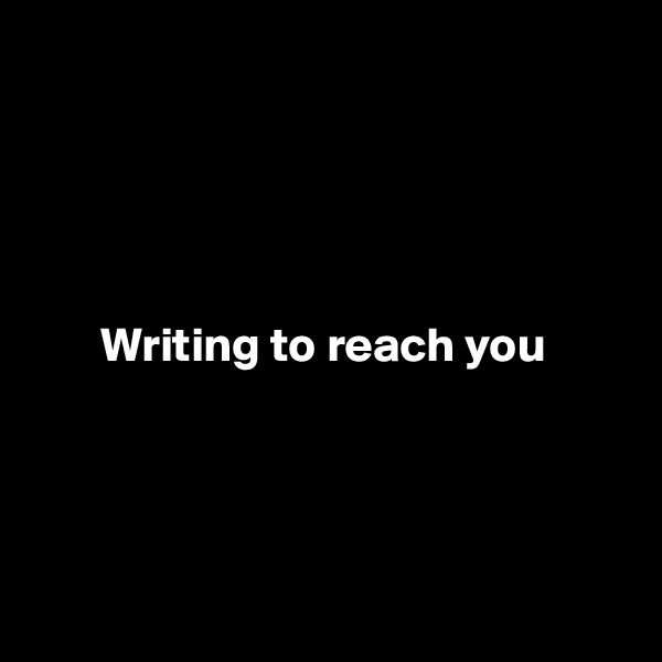 





       Writing to reach you 




