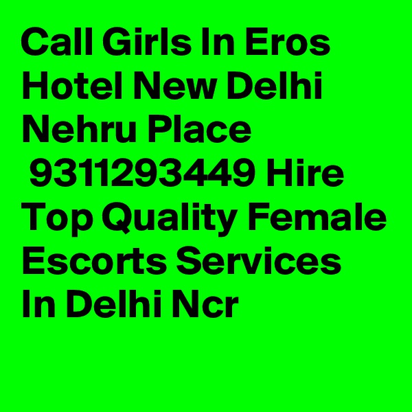 Call Girls In Eros Hotel New Delhi Nehru Place
 9311293449 Hire Top Quality Female Escorts Services In Delhi Ncr

