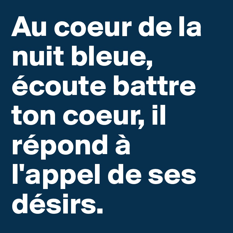 Au coeur de la nuit bleue, écoute battre ton coeur, il répond à l'appel de ses désirs. 