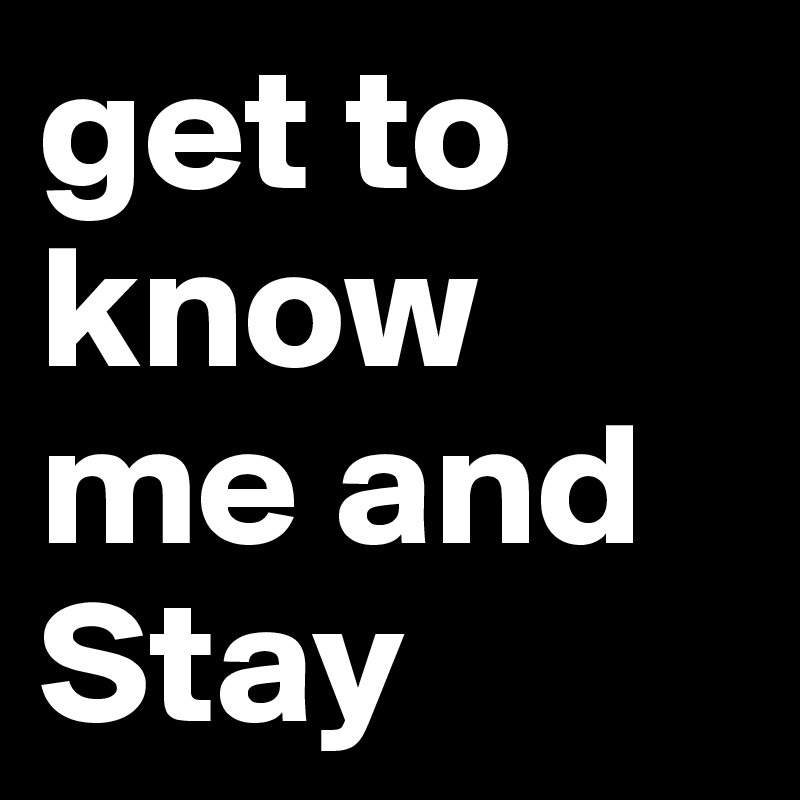 get to know me and 
Stay