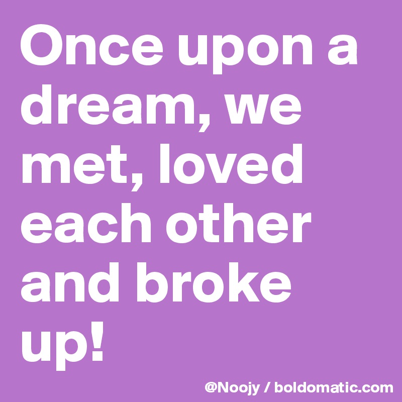 Once upon a dream, we met, loved each other and broke up!