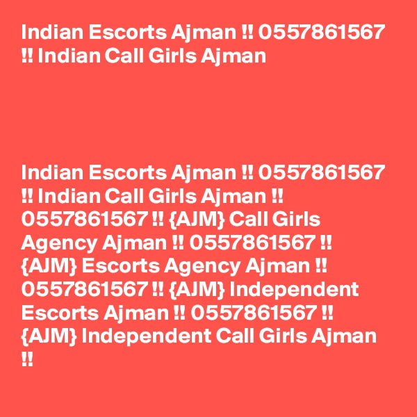 Indian Escorts Ajman !! 0557861567 !! Indian Call Girls Ajman 




Indian Escorts Ajman !! 0557861567 !! Indian Call Girls Ajman !! 0557861567 !! {AJM} Call Girls Agency Ajman !! 0557861567 !! {AJM} Escorts Agency Ajman !! 0557861567 !! {AJM} Independent Escorts Ajman !! 0557861567 !! {AJM} Independent Call Girls Ajman !! 