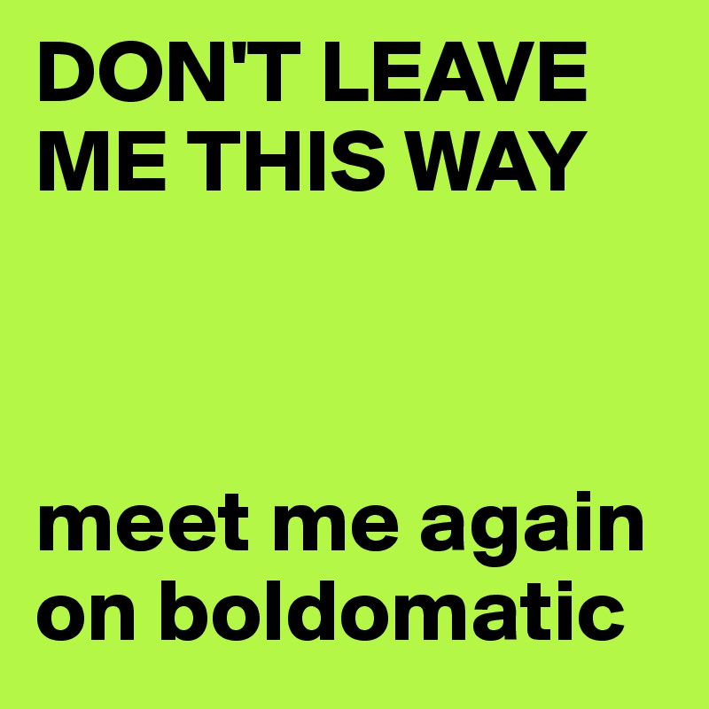 DON'T LEAVE ME THIS WAY



meet me again on boldomatic 