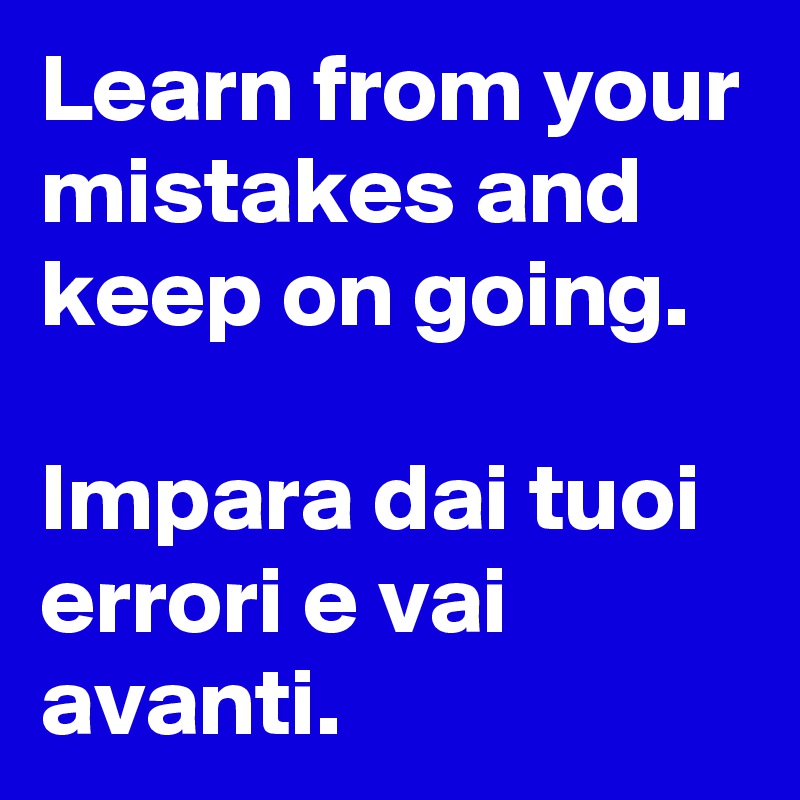 Learn from your mistakes and keep on going.

Impara dai tuoi errori e vai avanti.