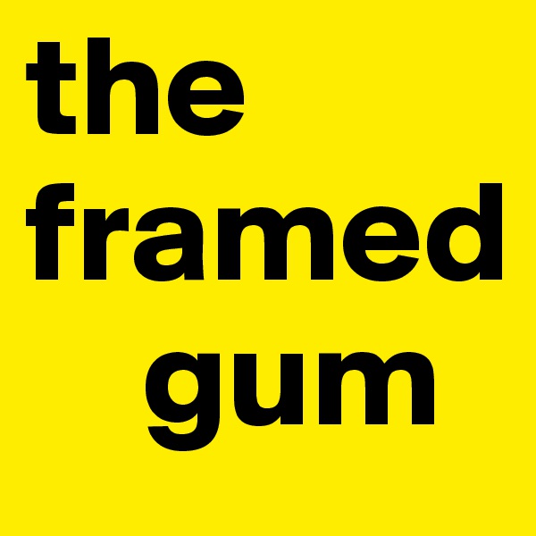the framed 
    gum
