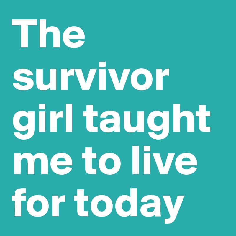 The survivor girl taught me to live for today
