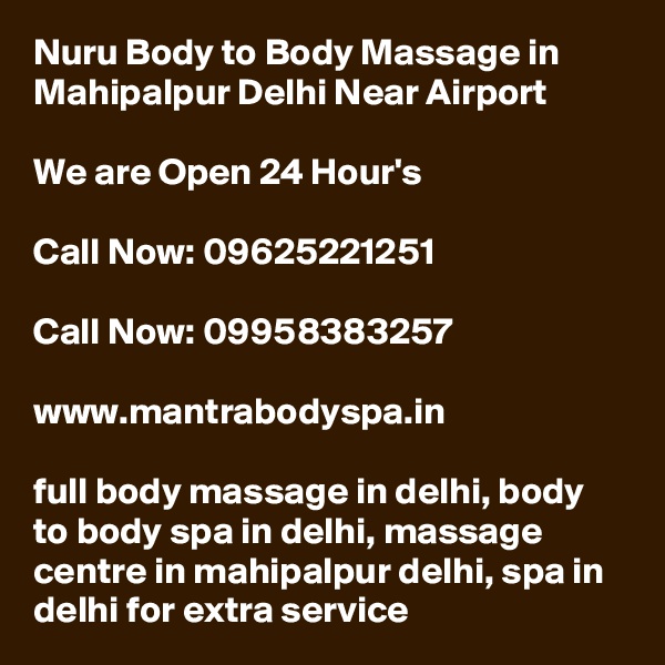 Nuru Body to Body Massage in Mahipalpur Delhi Near Airport

We are Open 24 Hour's

Call Now: 09625221251

Call Now: 09958383257

www.mantrabodyspa.in

full body massage in delhi, body to body spa in delhi, massage centre in mahipalpur delhi, spa in delhi for extra service
