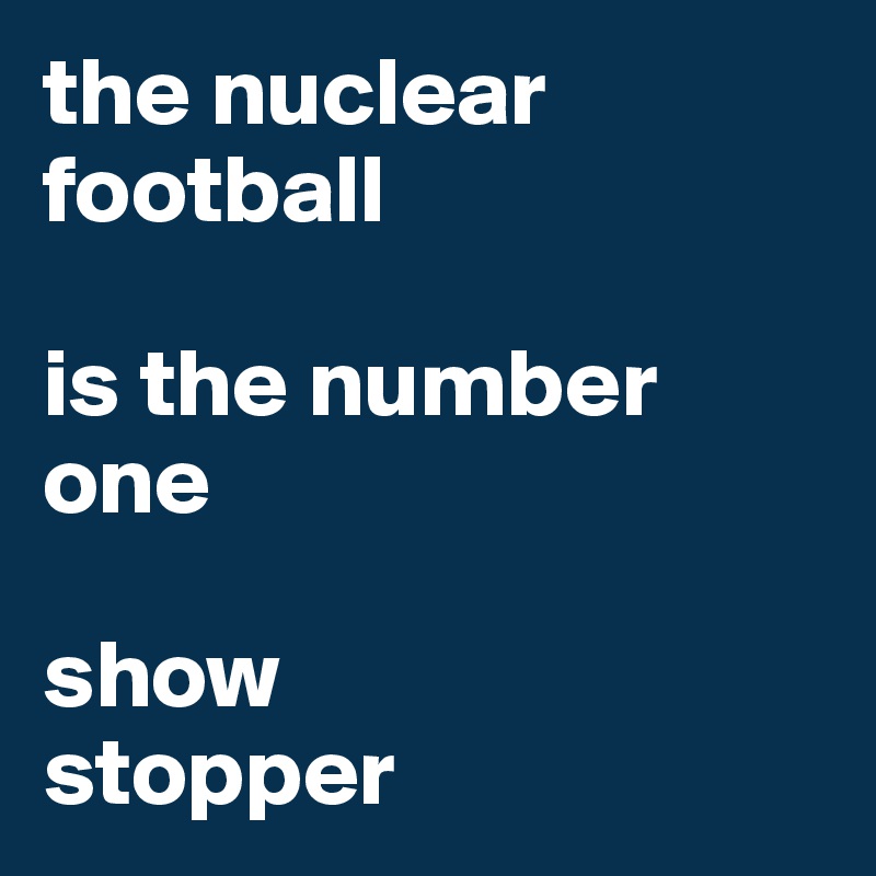 the nuclear football

is the number one 

show
stopper