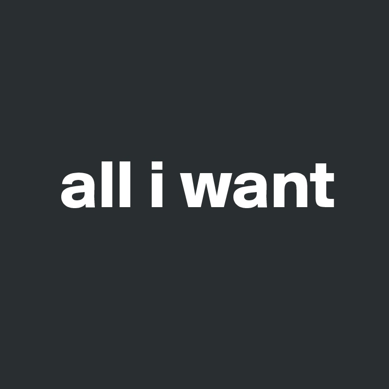 

   all i want 

