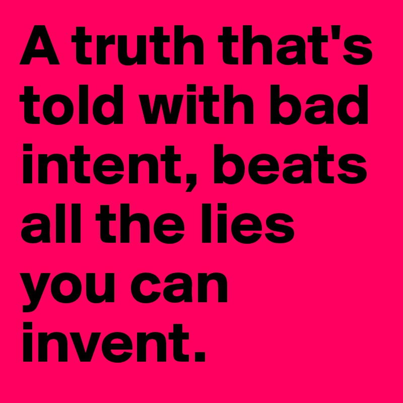 A truth that's told with bad intent, beats all the lies you can invent. 