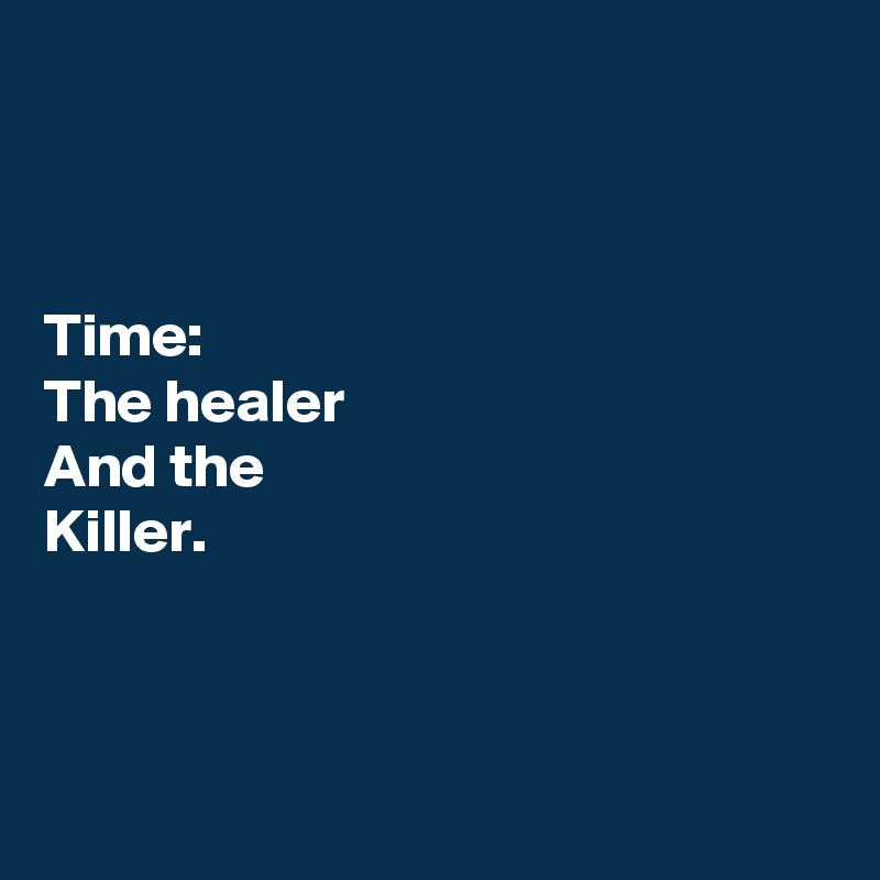 



Time:
The healer
And the
Killer.



