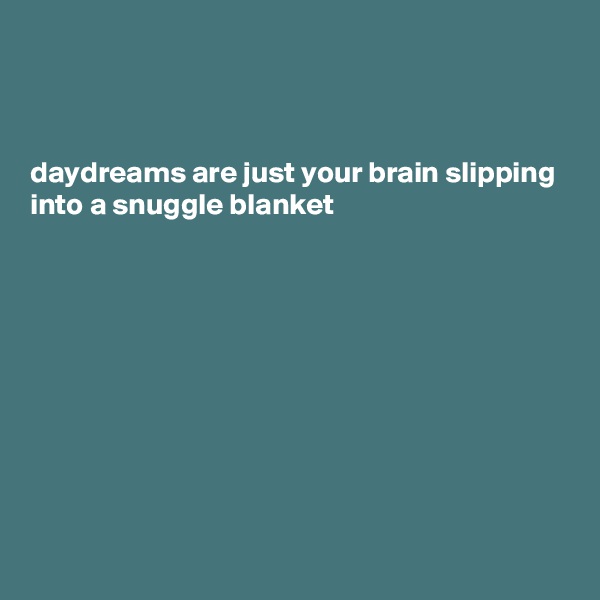 



daydreams are just your brain slipping into a snuggle blanket 










