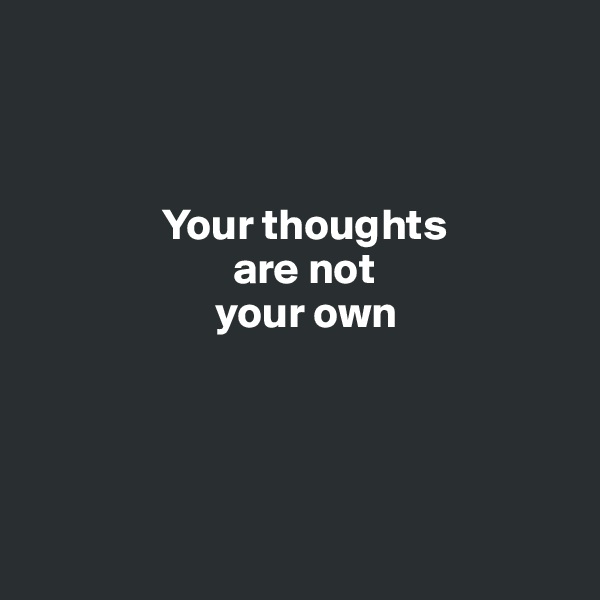



               Your thoughts 
                       are not 
                     your own




