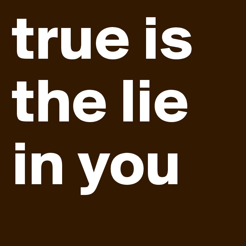 true is the lie in you