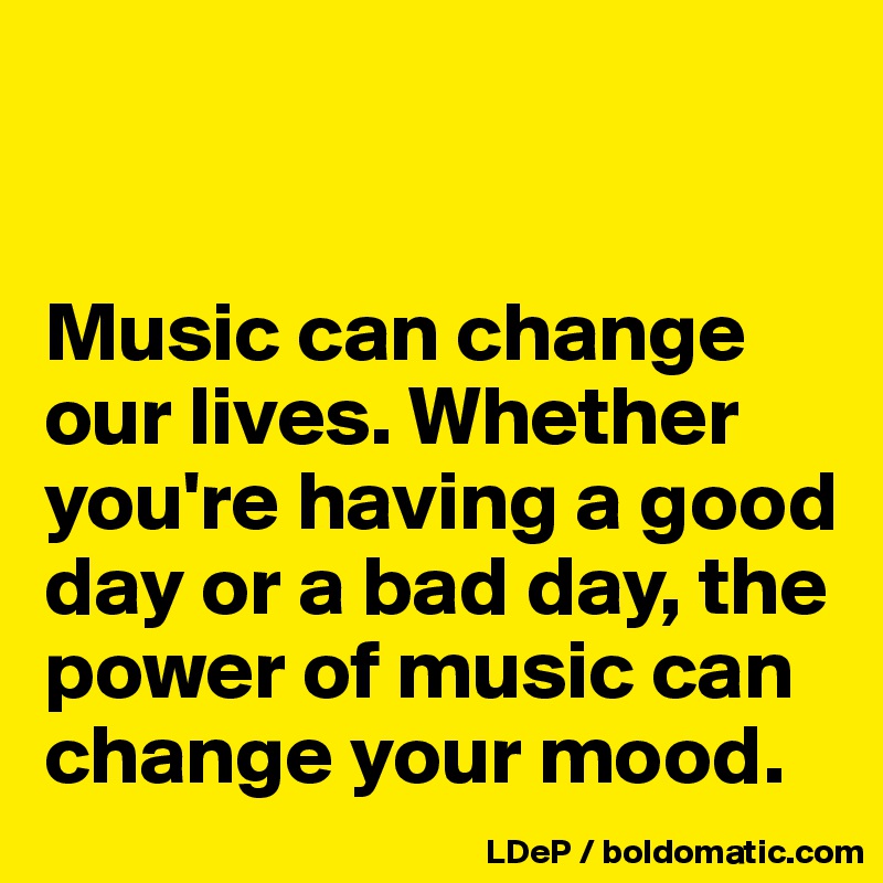 


Music can change our lives. Whether you're having a good day or a bad day, the power of music can change your mood. 