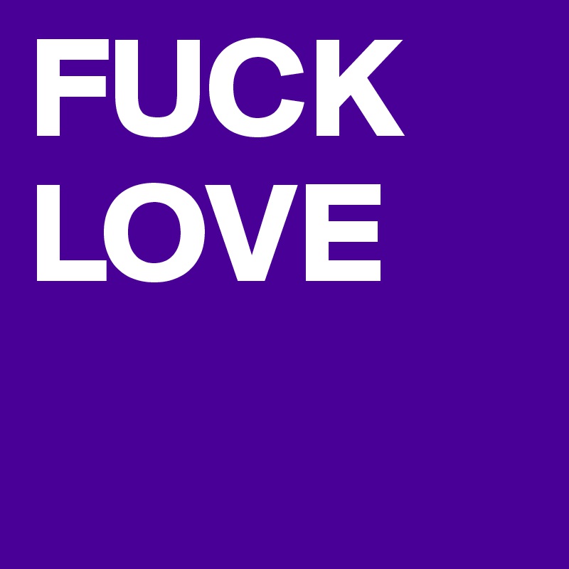 FUCK LOVE 