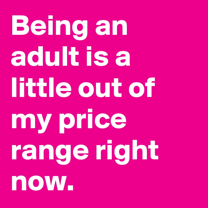 being-an-adult-is-a-little-out-of-my-price-range-right-now-post-by