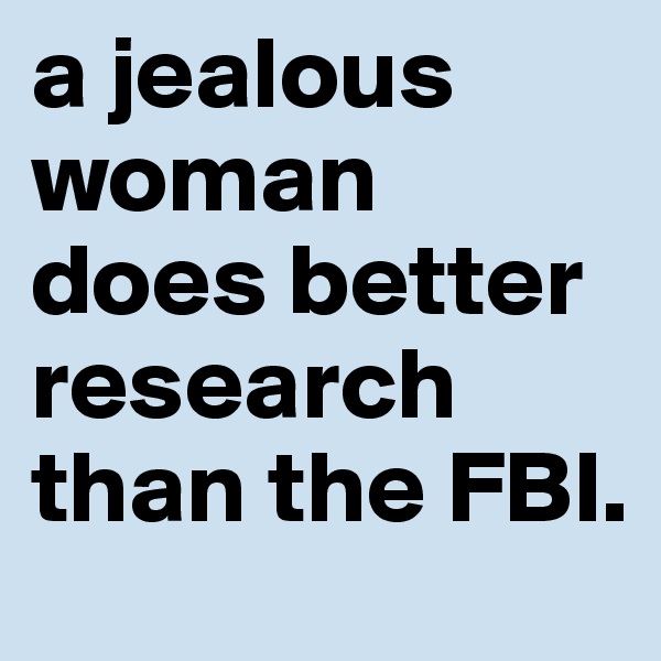 a jealous woman does better research than the FBI.
