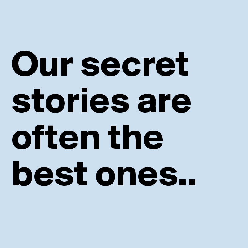 
Our secret stories are often the best ones..
